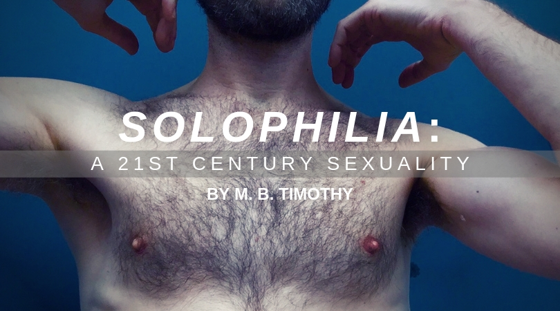 SOLOPHILIA: A 21st Century Sexuality by M. B. Timothy (Saboteur)