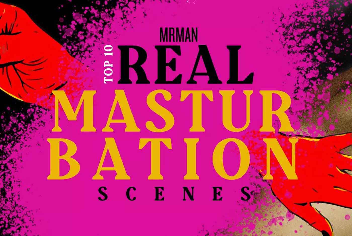 Mr. Man’s Top 10 Real Masturbation Scenes
